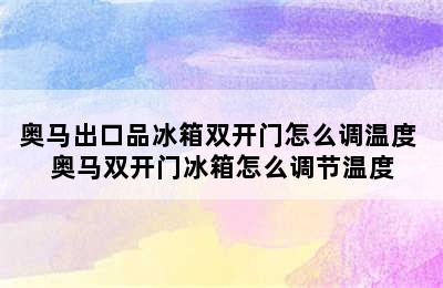 奥马出口品冰箱双开门怎么调温度 奥马双开门冰箱怎么调节温度